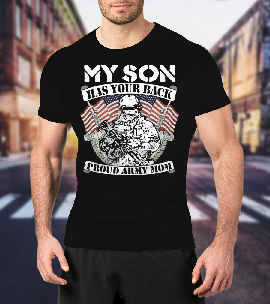 My Son Has Your Back Proud Army Mom American Flag Soldier T-Shirt