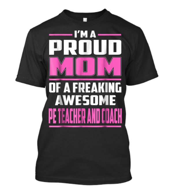 I'm A Proud Mom Of A Freaking Awesome PE Teacher And Coach T-Shirt