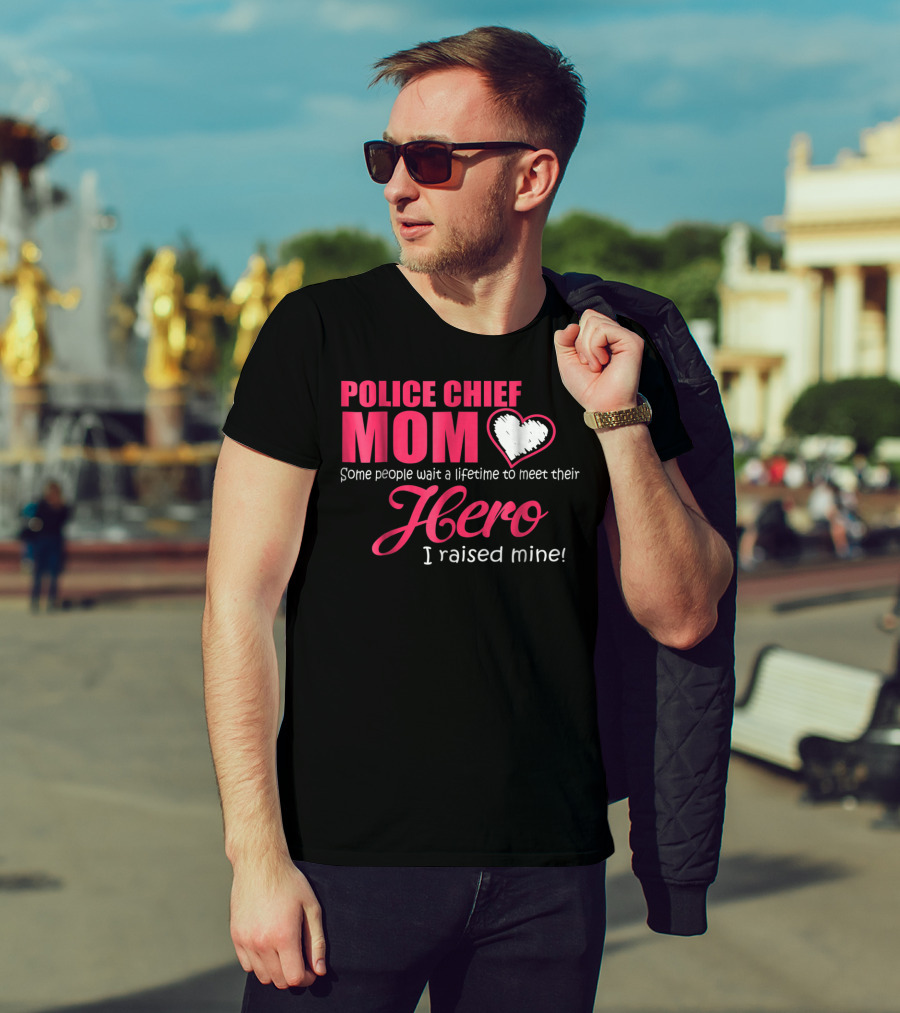 POLICE CHIEF Mom Some People Wait A Lifetime To Meet Their Hero I Raised Mine T-Shirt