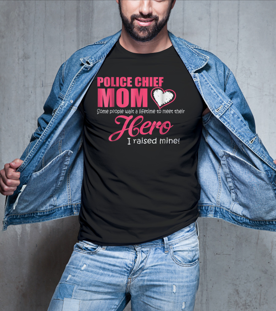 POLICE CHIEF Mom Some People Wait A Lifetime To Meet Their Hero I Raised Mine T-Shirt