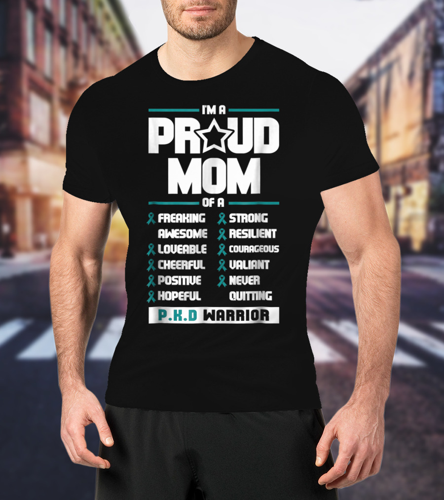 I'm A Proud Mom Of A PKD Warrior Freaking Awesome Loveable Cheerful Positive Hopeful Strong Resilient Courageous Valiant Never Quitting T-Shirt