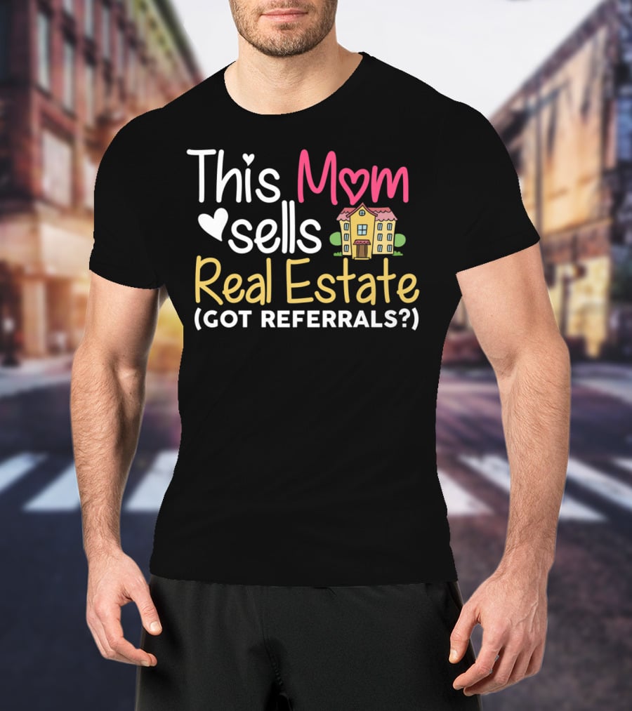 This Mom Sells Real Estate Got Referrals T-Shirt