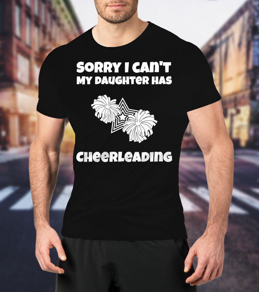 Sorry I Can't My Daughter Has Cheerleading T-Shirt