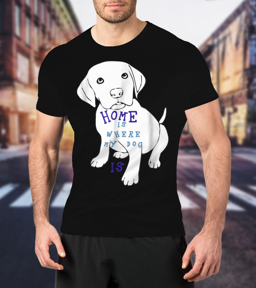 Home Is Where My Dog Is T-Shirt