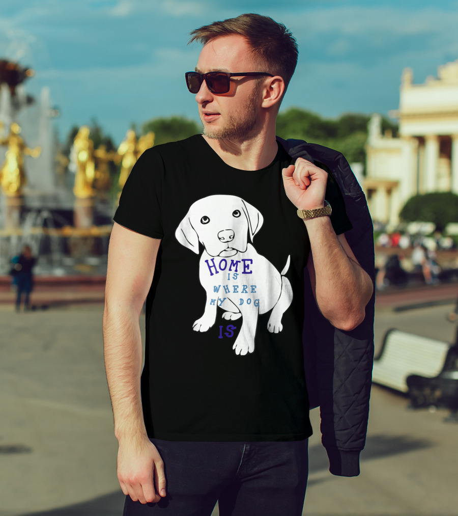 Home Is Where My Dog Is T-Shirt