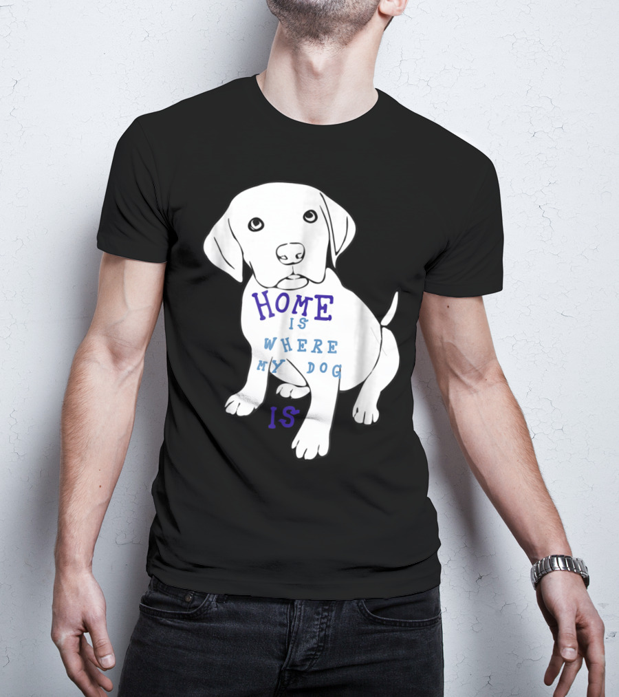 Home Is Where My Dog Is T-Shirt