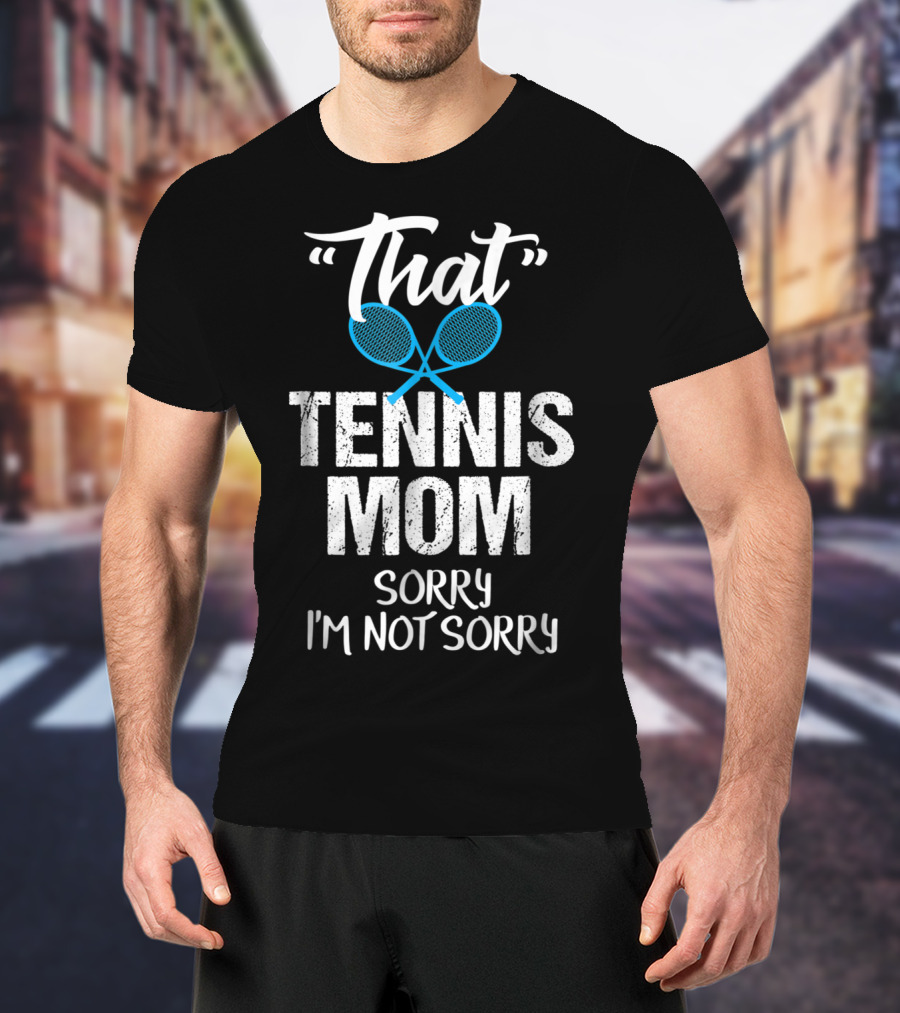 That Tennis Mom Sorry I'm Not Sorry Sarcastic Sports Parent T-Shirt