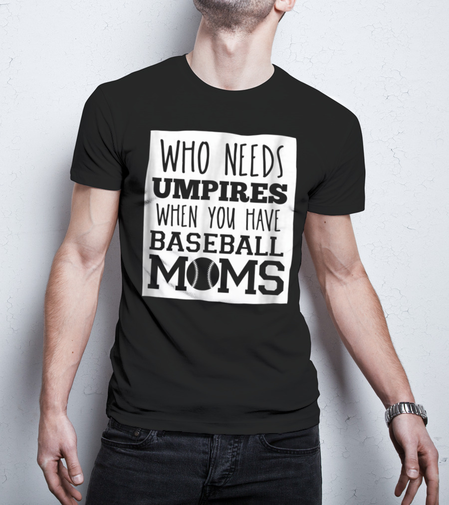 Who Needs Umpires When You Have Baseball Moms T-Shirt