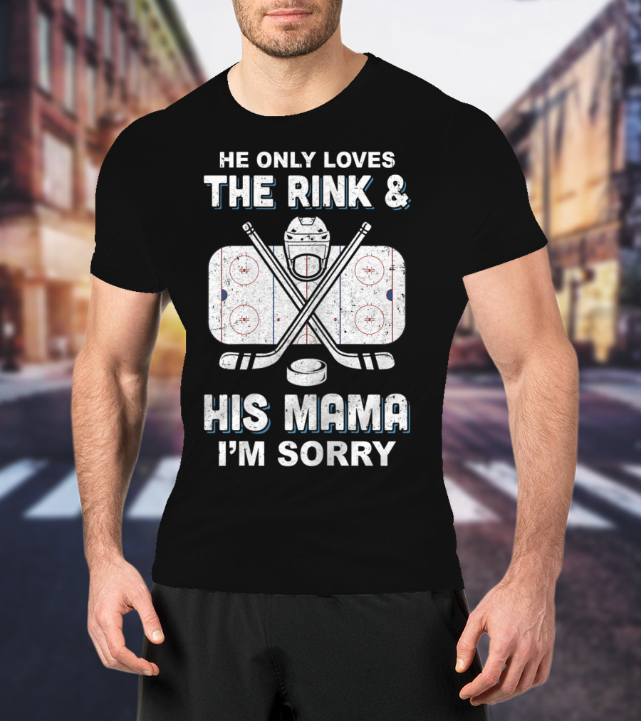 He Only Loves The Rink And His Mama I'm Sorry Hockey Rink Mom Humor T-Shirt