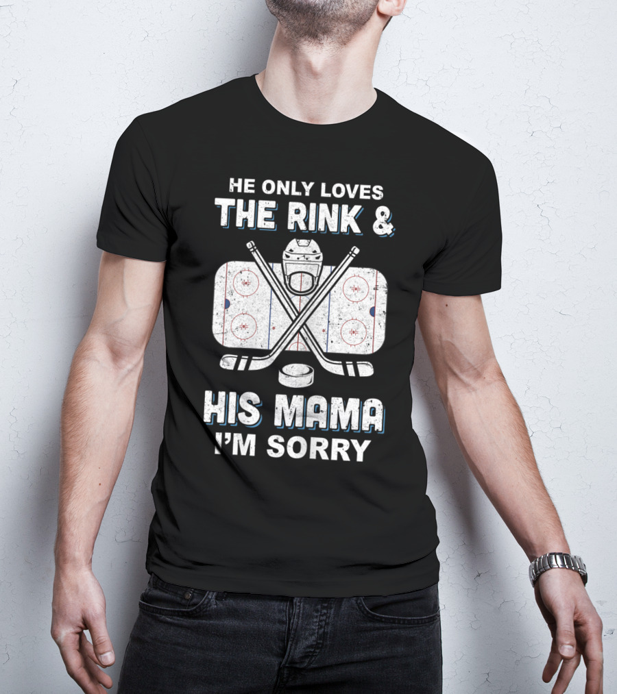 He Only Loves The Rink And His Mama I'm Sorry Hockey Rink Mom Humor T-Shirt