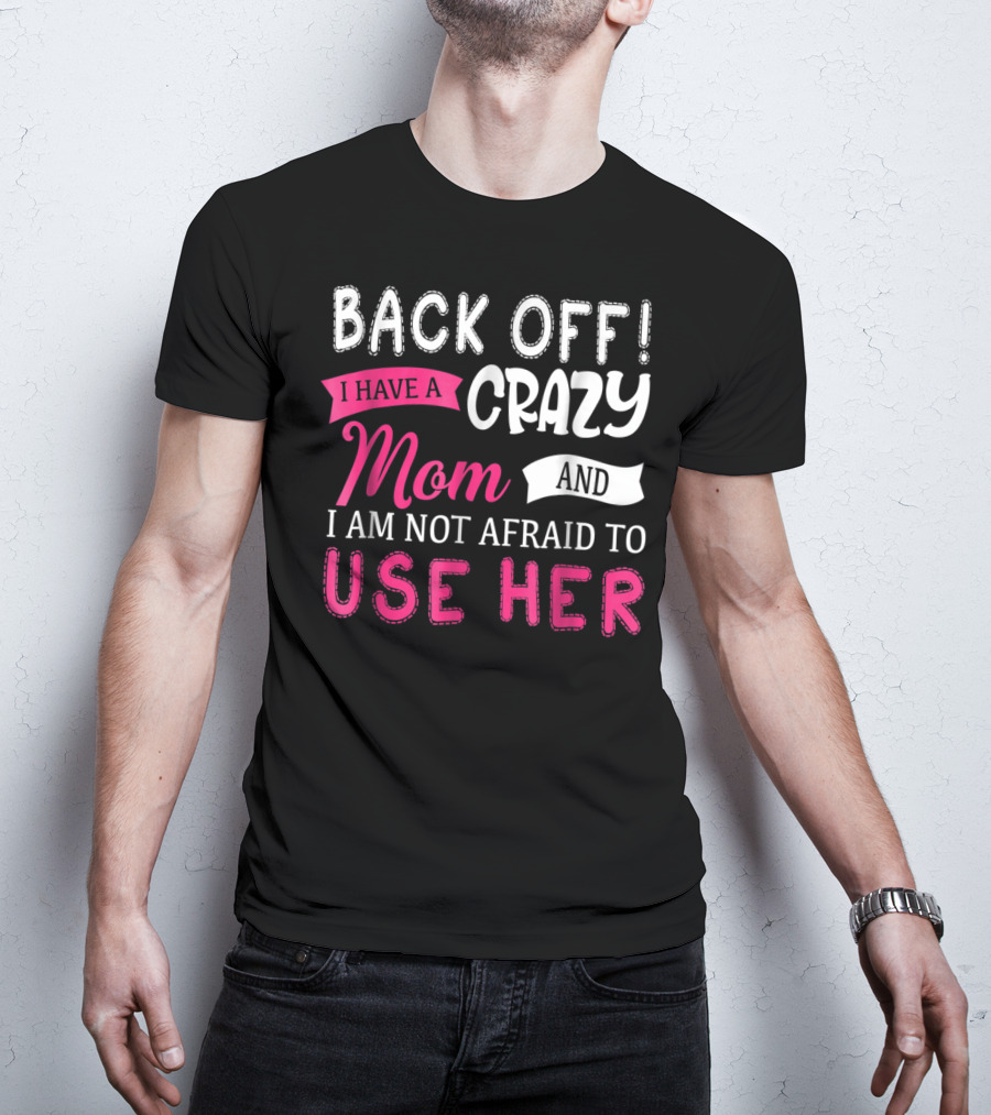 Back Off I Have A Crazy Mom And I Am Not Afraid To Use Her T-Shirt