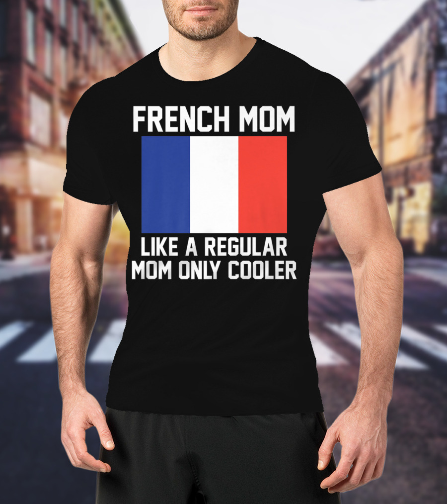 FRENCH MOM LIKE A REGULAR MOM ONLY COOLER FLAG T-Shirt