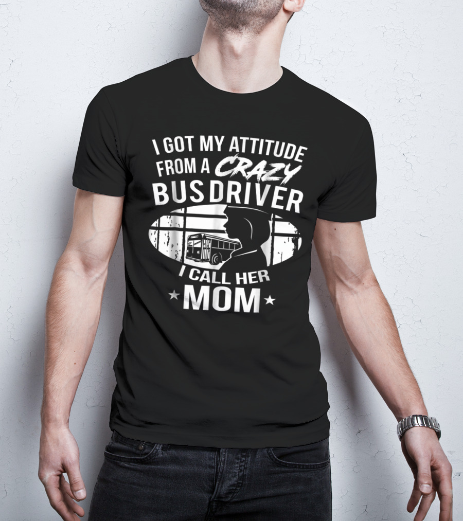 I Got My Attitude From A Crazy Bus Driver I Call Her Mom T-Shirt