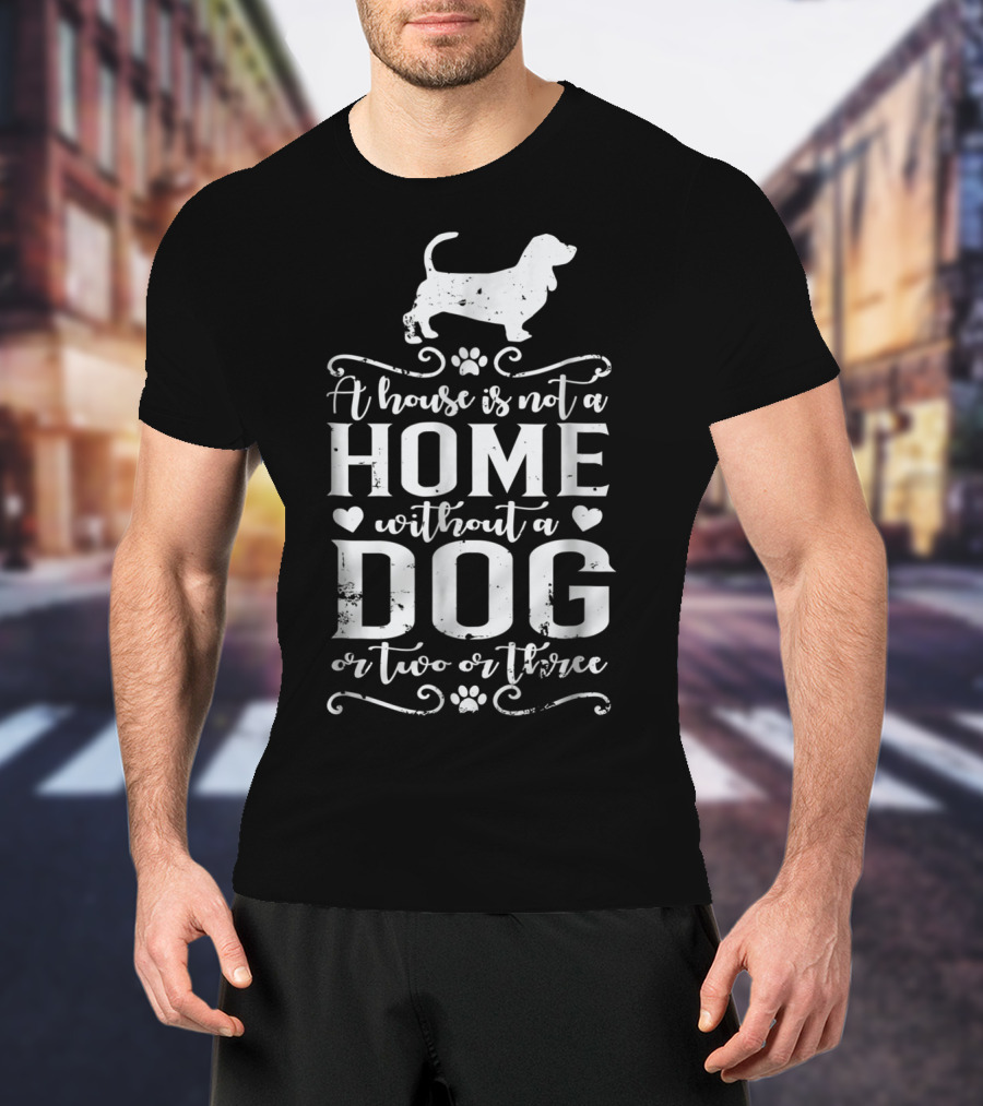 Basset Hound A House Is Not A Home Without A Dog Or Two Or Three Dog Mom94 T-Shirt
