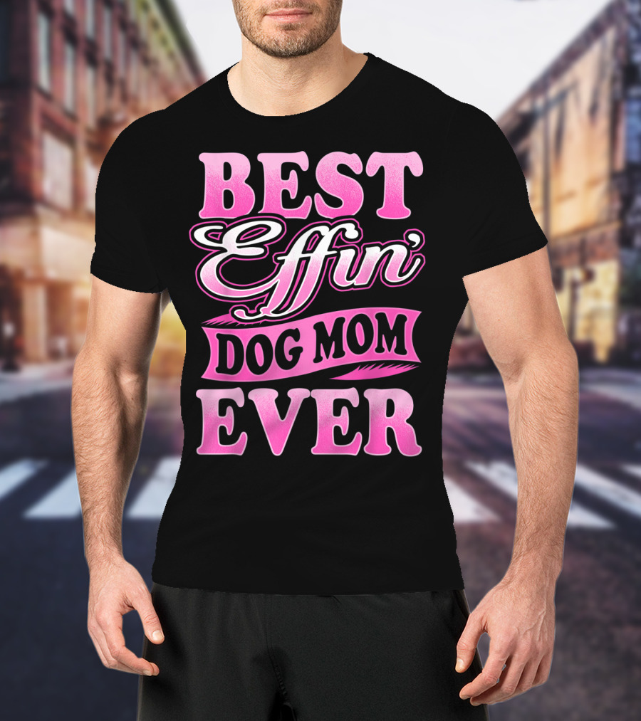 Best Effin Dog Mom Ever T-Shirt