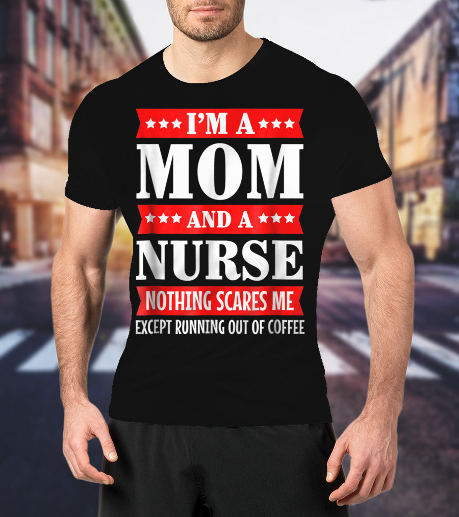 I'm A Mom And A Nurse Nothing Scares Me Except Running Out Of Coffee T-Shirt