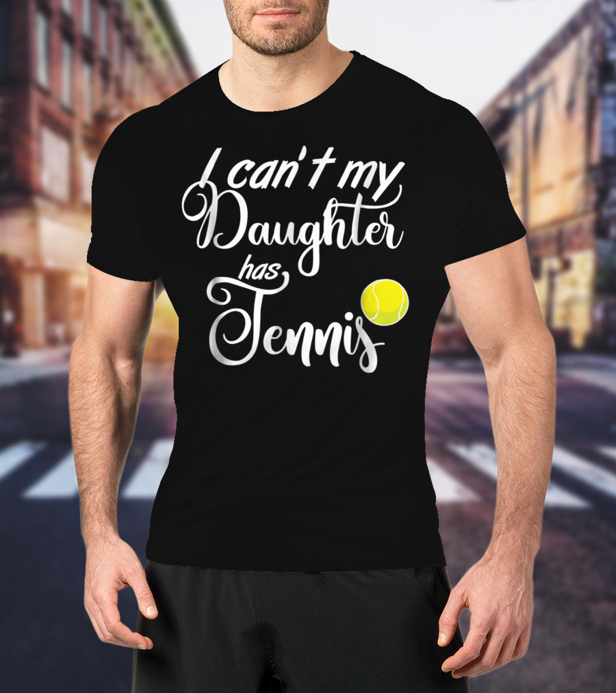 I Can't My Daughter Has Tennis Practice Mom Or Dad39 Tennis Ball T-Shirt