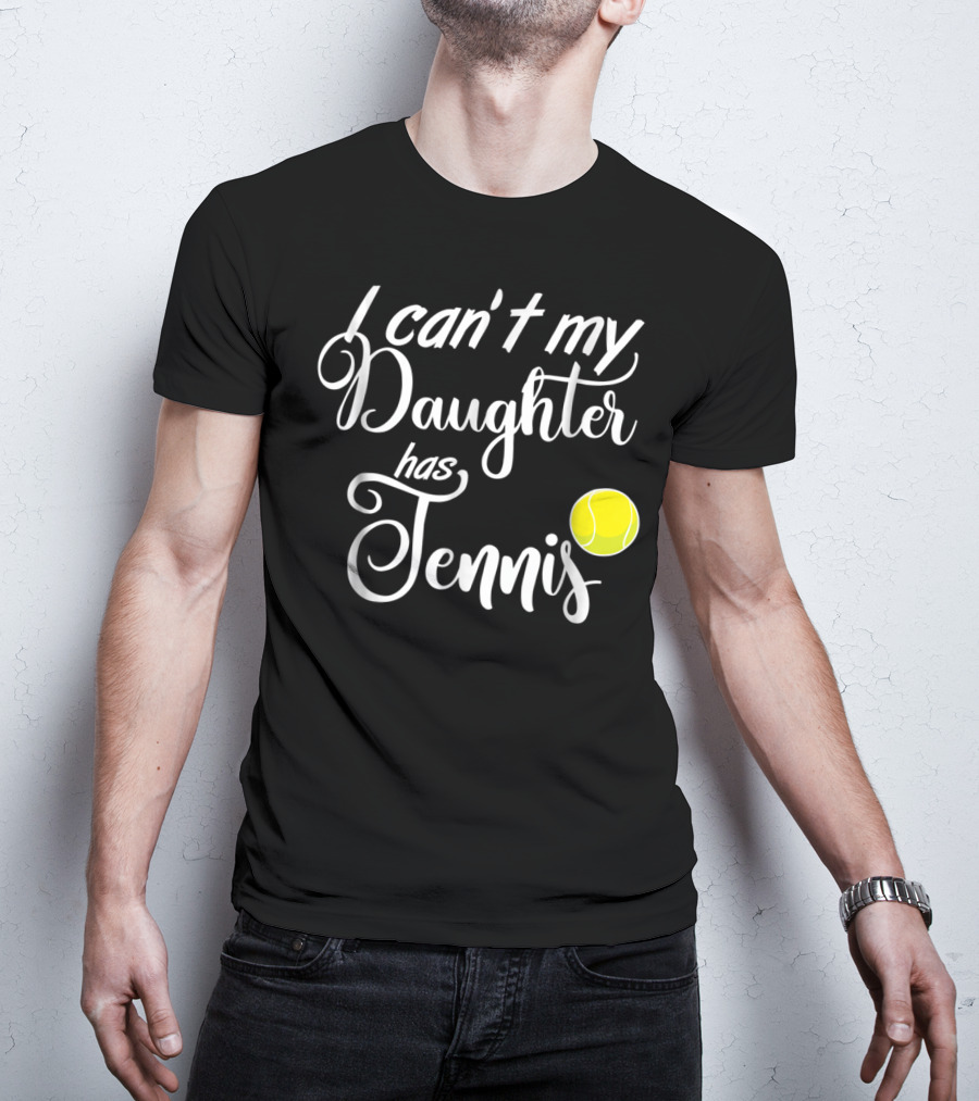 I Can't My Daughter Has Tennis Practice Mom Or Dad39 Tennis Ball T-Shirt