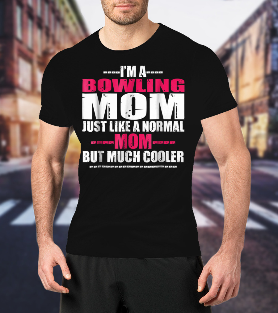 I'm A Bowling Mom Just Like A Normal Mom But Much Cooler T-Shirt