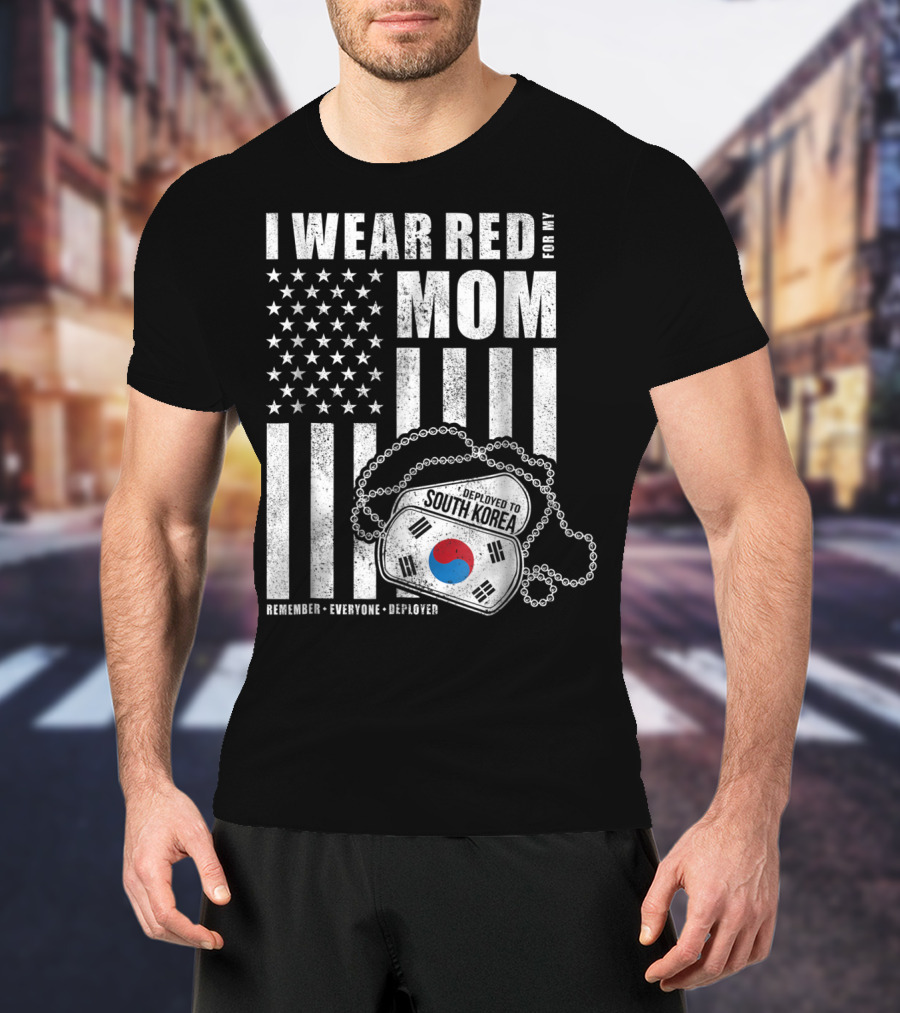 I Wear Red For My Mom Deployed To South Korea Remember Everyone Deployed T-Shirt