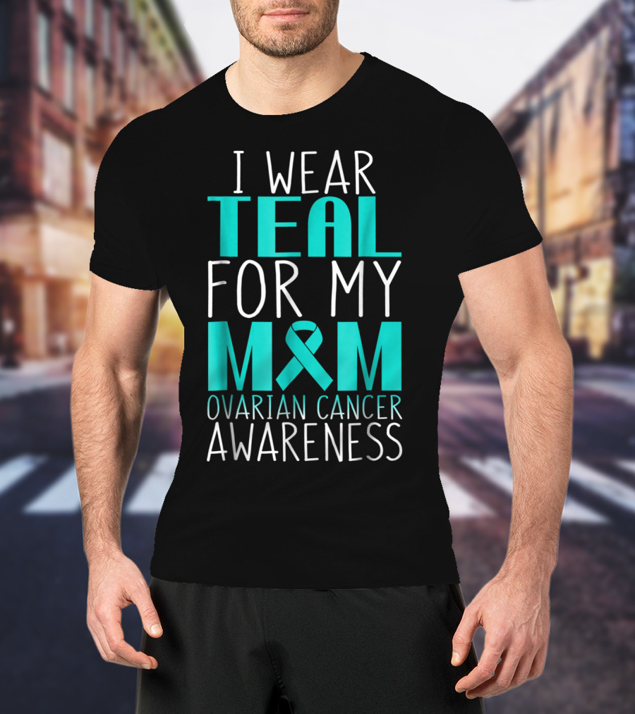 I Wear Teal For My Mom Ovarian Cancer Awareness 76 T-Shirt