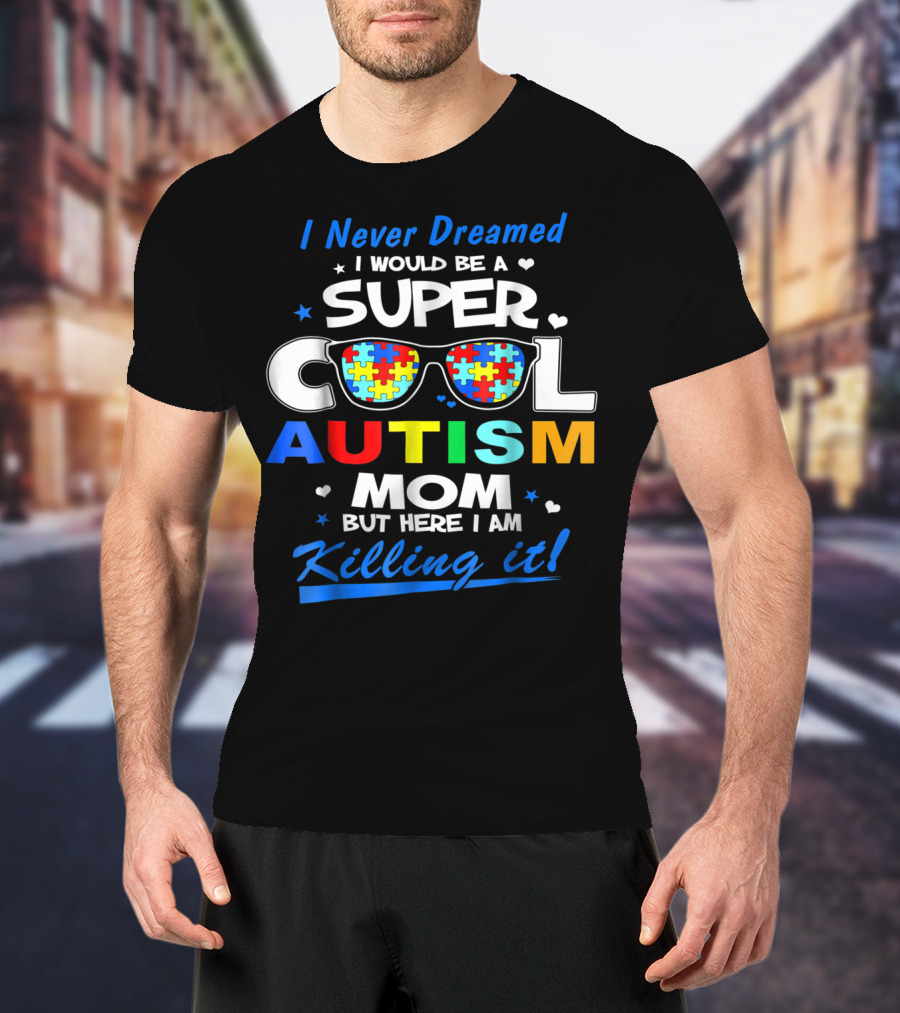 I Never Dreamed I Would Be A Super Cool Autism Mom But Here I Am Killing It T-Shirt