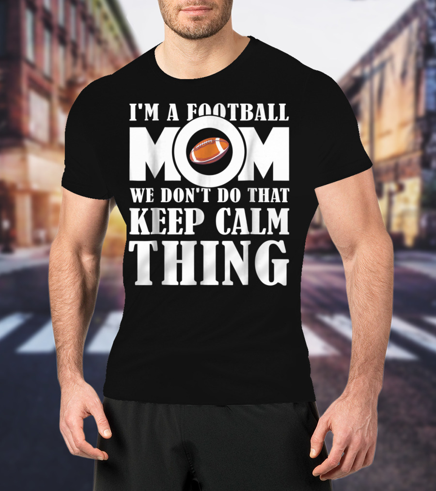 I'm A Football Mom We Don't Do That Keep Calm Thing Football T-Shirt