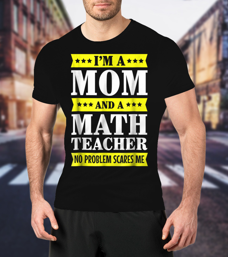 I’m A Mom And A Math Teacher No Problem Scares Me T-Shirt
