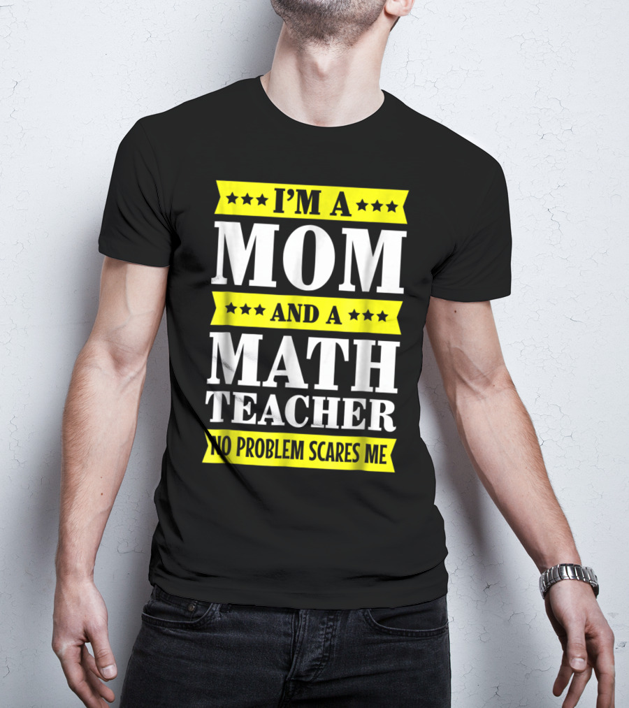 I’m A Mom And A Math Teacher No Problem Scares Me T-Shirt