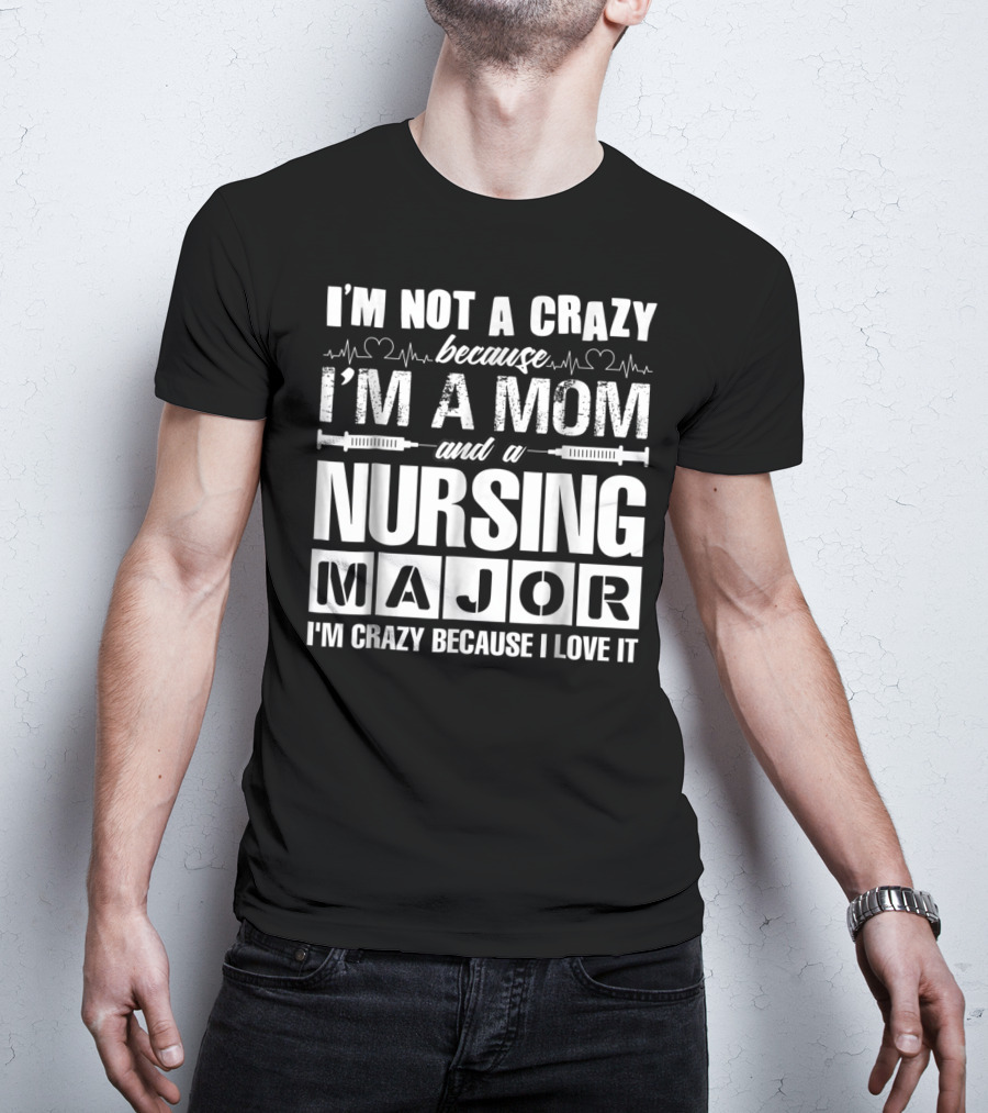 I'm Not A Crazy Because I'm A Mom And A Nursing Major I'm Crazy Because I Love It T-Shirt