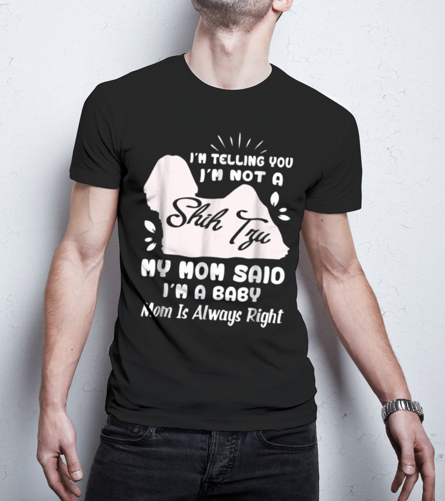 I'm Telling You I'm Not A Shih Tzu My Mom Said I'm A Baby Mom Is Always Right T-Shirt