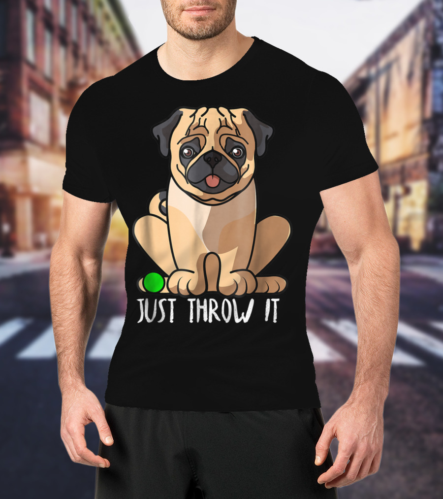 Just Throw It Pug Cute Dog Owner Playful Pet Fun T-Shirt