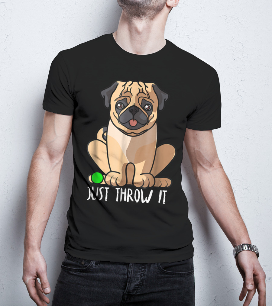 Just Throw It Pug Cute Dog Owner Playful Pet Fun T-Shirt