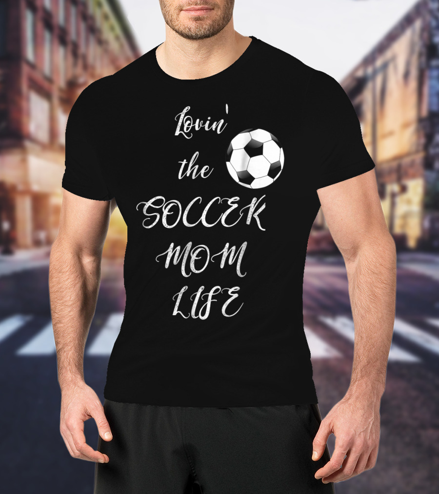 Lovin' The Soccer Mom Life Soccer Mom Fan Fun T-Shirt