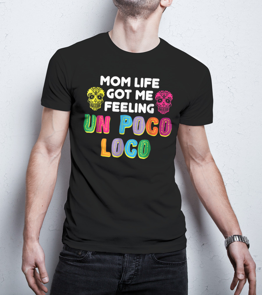 Mom Life Got Me Feeling Un Poco Loco Colorful Sugar Skulls T-Shirt