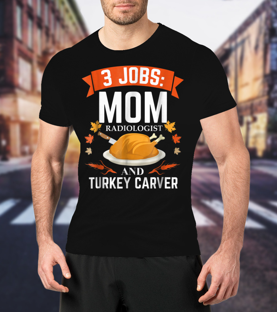 3 Jobs: Mom Radiologist And Turkey Carver T-Shirt