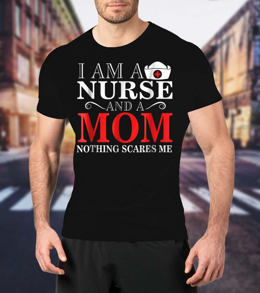 I Am A Nurse And A Mom Nothing Scares Me T-Shirt