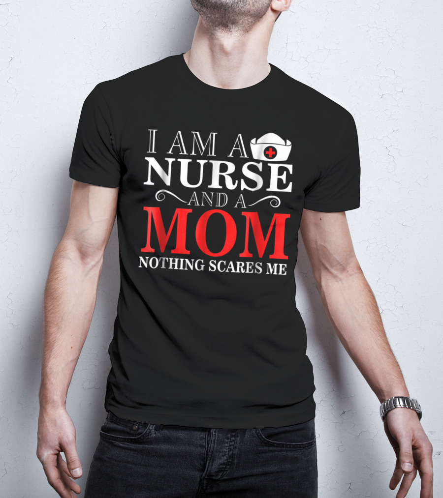 I Am A Nurse And A Mom Nothing Scares Me T-Shirt