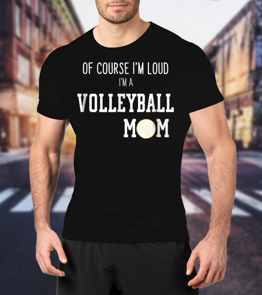 Of Course I'm Loud I'm A Volleyball Mom Funny Sports Volleyball Mom T-Shirt