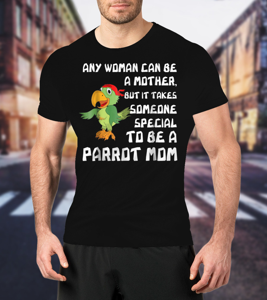 Any Woman Can Be A Mother But It Takes Someone Special To Be A Parrot Mom T-Shirt