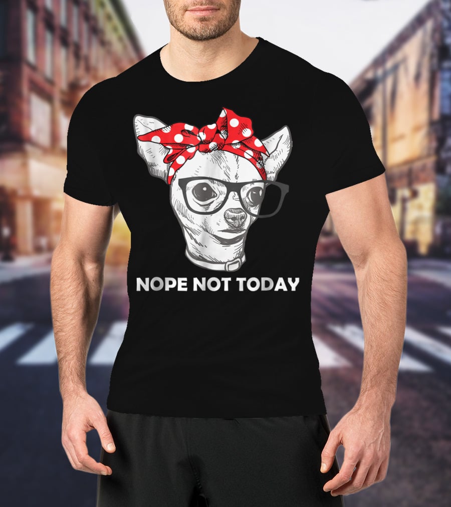 Nope Not Today Chihuahua Dog Lover Pittie Mom T-Shirt