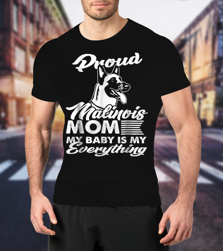 Proud Malinois Mom My Baby Is My Everything T-Shirt