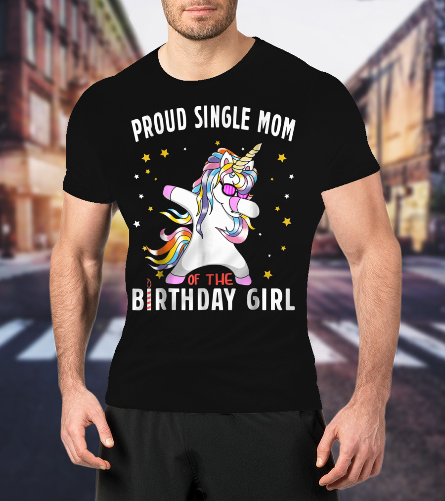 Proud Single Mom Of The Birthday Girl Dabbing Unicorn Stars Colorful T-Shirt