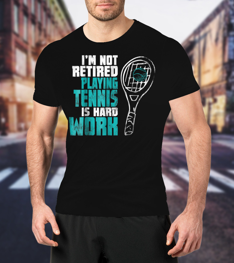 I'm Not Retired Playing Tennis Is Hard Work T-Shirt