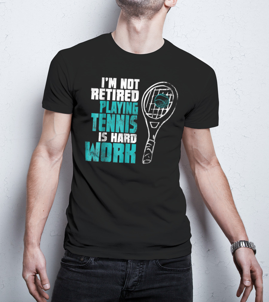 I'm Not Retired Playing Tennis Is Hard Work T-Shirt