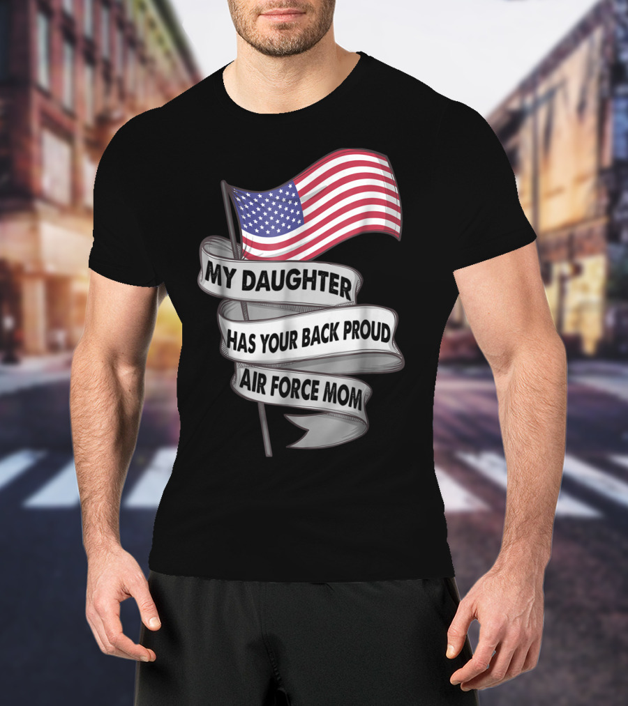 Proud Air Force Mom My Daughter Has Your Back With American Flag T-Shirt