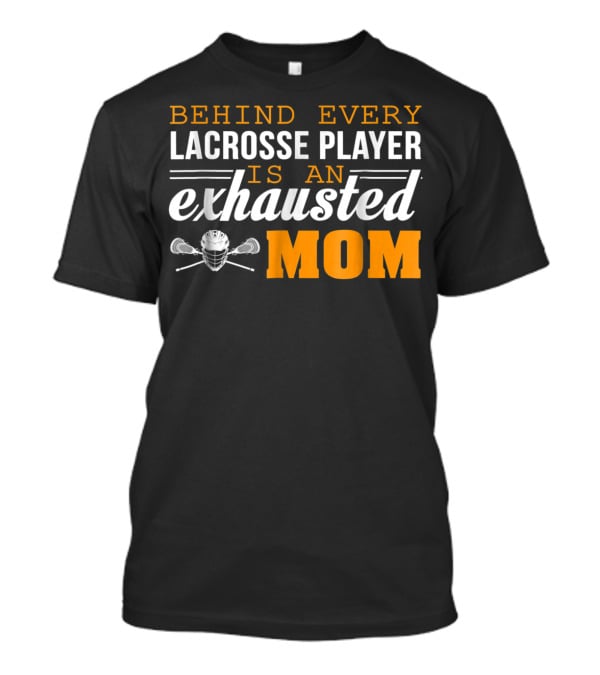 Behind Every Lacrosse Player Is An Exhausted Mom T-Shirt