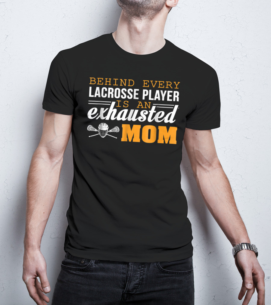 Behind Every Lacrosse Player Is An Exhausted Mom T-Shirt