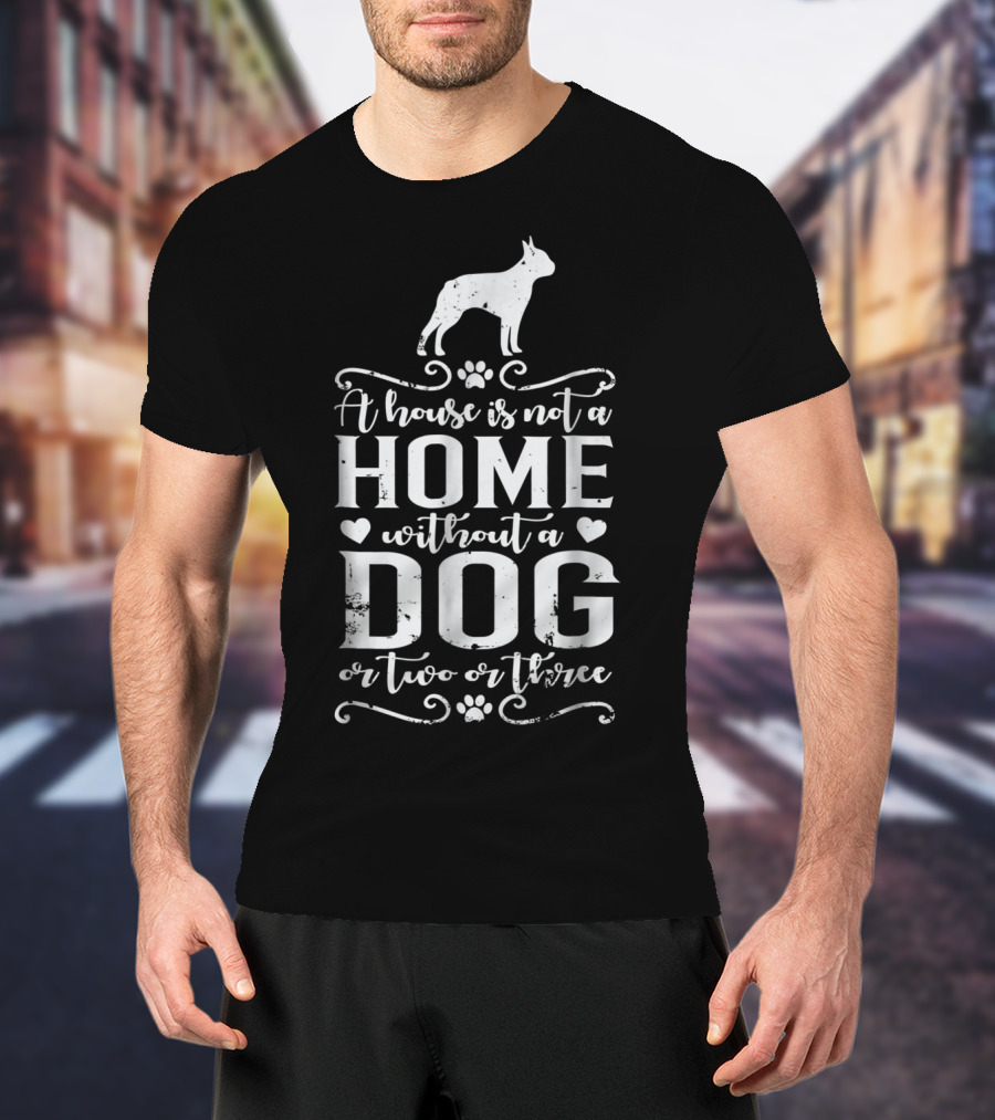Boston Terrier Home Without A Dog Or Two Or Three Dog Mom56 T-Shirt