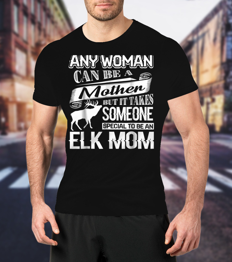 Any Woman Can Be A Mother But It Takes Someone Special To Be An Elk Mom T-Shirt